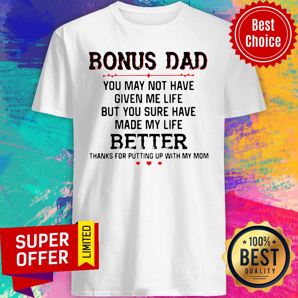 Bonus Dad You May Not Have Given Me Life Better Thank For Putting Up With Mom Shirt