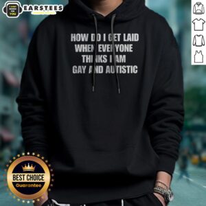 Alternative view of Official How Do I Get Laid When Everyone Thinks I'M Gay And Autistic Funny Shirt