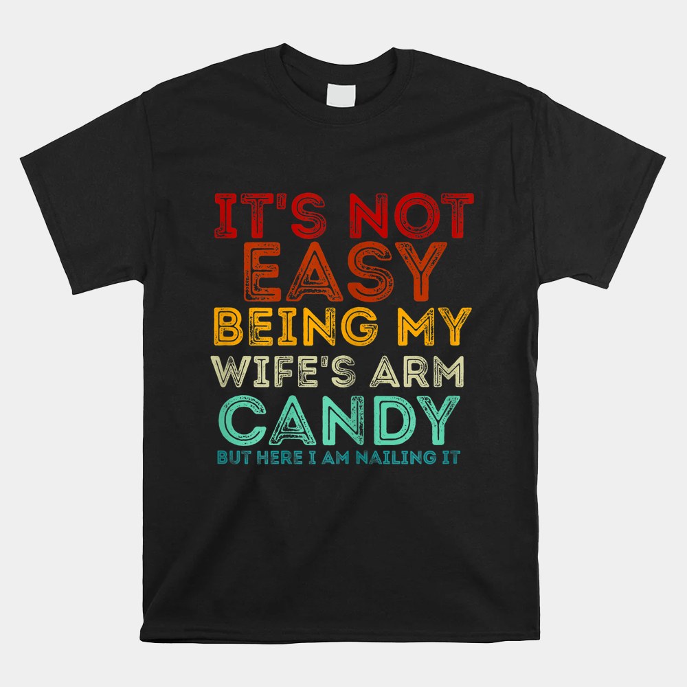 Its Not Easy Being My Wifes Arm Candy But Here I Am Nailin Shirt - Image 4