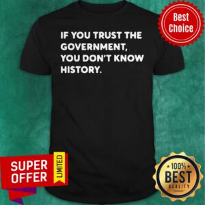 Nice If You Trust The Government You Don't Know History Shirt