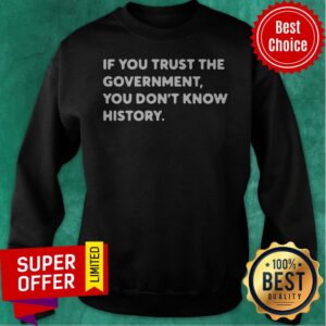 Alternative view of Nice If You Trust The Government You Don't Know History Shirt