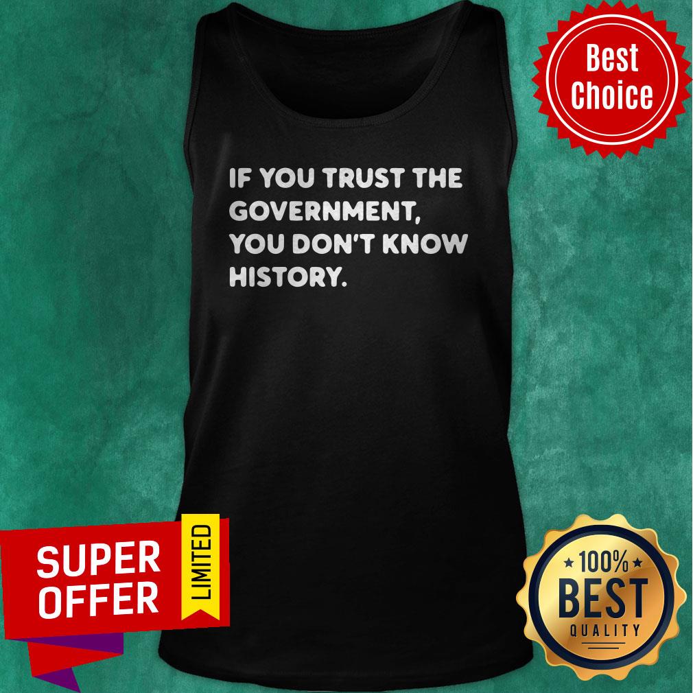 Nice If You Trust The Government You Don't Know History Shirt - Image 5