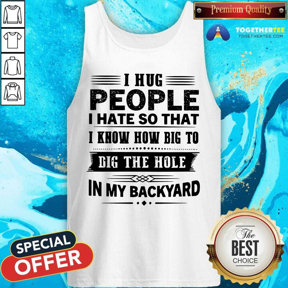 I Hug People Dig The Hole In My Backyard Shirt - Image 4