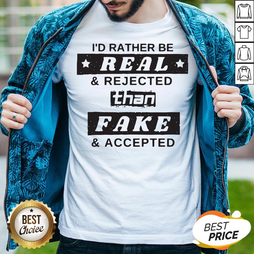 I'd Rather Be Real Rejected Than Fake And Accepted Shirt