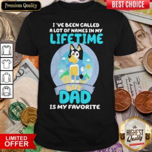 Nice Bluey Bandit I’ve Been Called A Lot Of Names In My Lifetime But Dad Is My Favorite Shirt