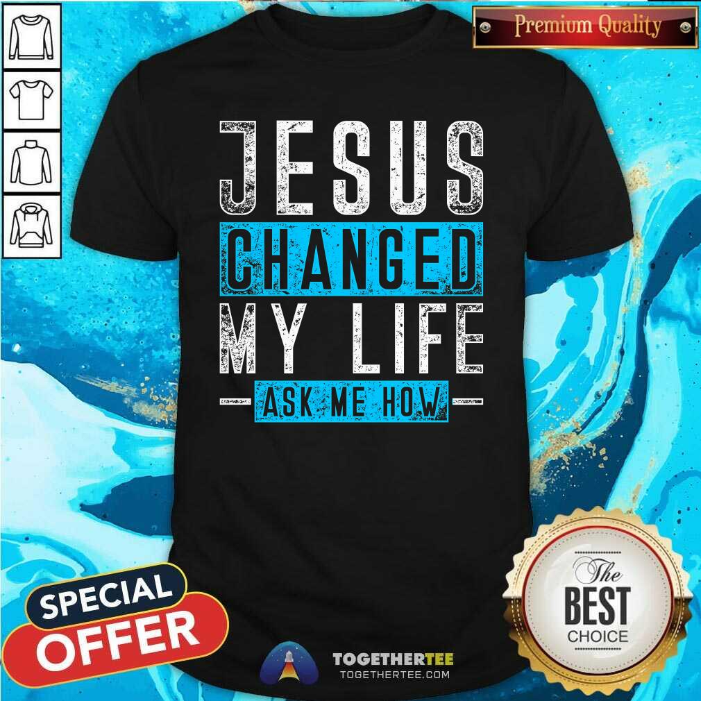 Top Jesus Changed My Life Ask Me Know T-Shirt