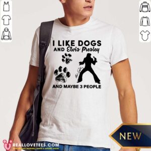 Pretty I Like Dogs And Elvis Presley And Maybe 3 People Signature Shirt