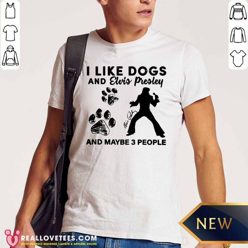Pretty I Like Dogs And Elvis Presley And Maybe 3 People Signature Shirt