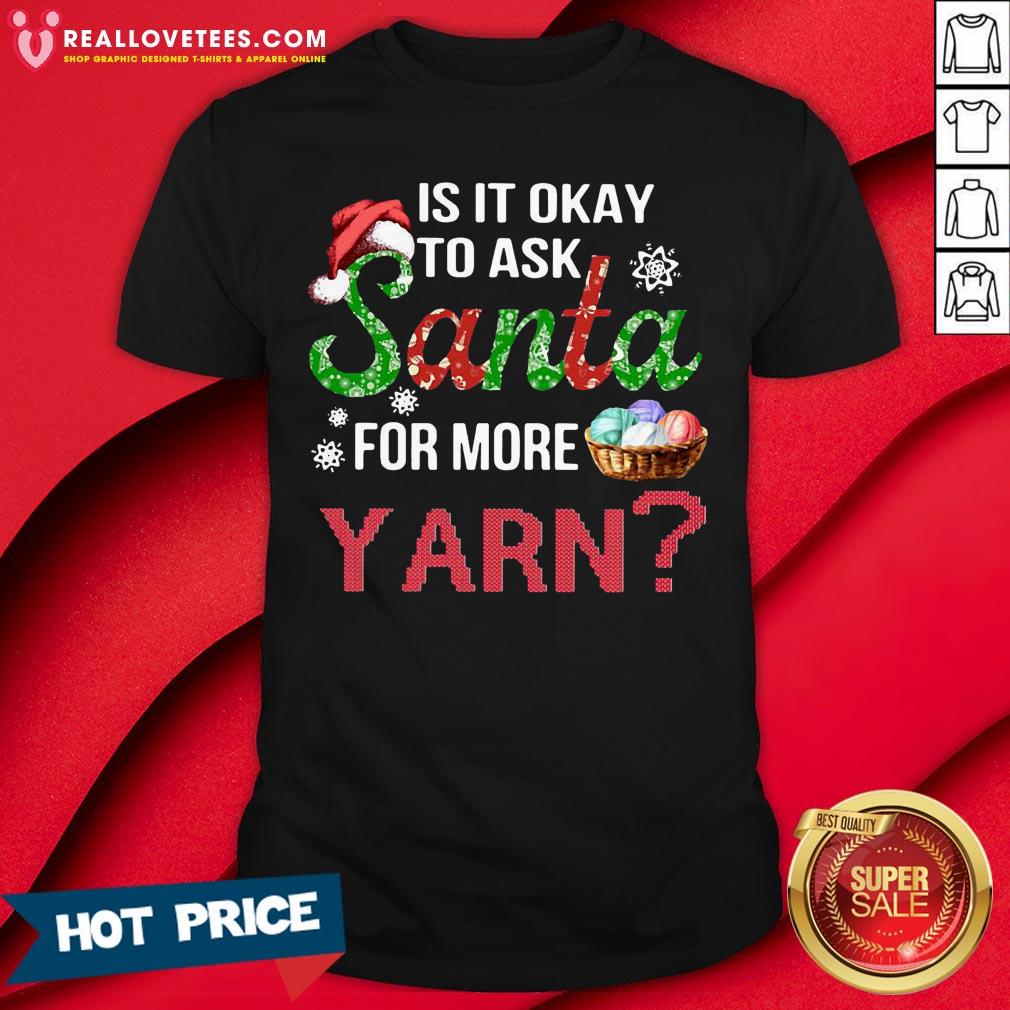 Good Is It Okay To Ask Santa For More Yarn Christmas Shirt