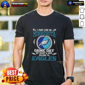 Original I May Live In Minnesota But On Game Day My Heart And Soul Belongs To Philadelphia Eagles T-Shirt