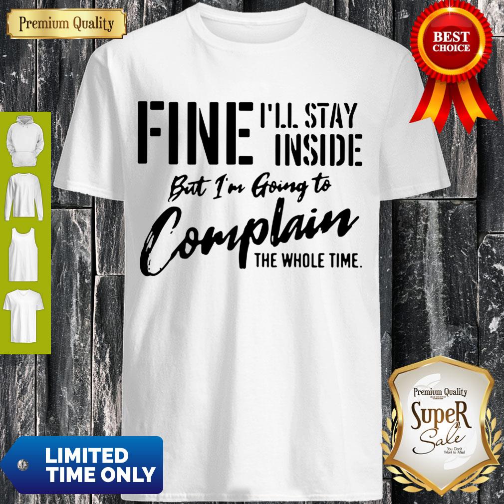 Awesome Fine I’ll Stay Inside But I’m Going To Complain The Whole Time Shirt