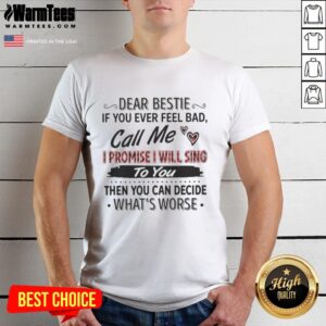 Nice Dear Bestie If You Ever Feel Bad Call Me I Promise I Will Sing T-Shirt