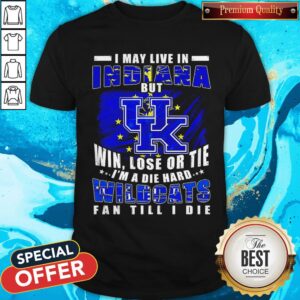 I May Live In Indiana But Win Lose Or Tie I’m A Die Hard Wildcats Fan Till I Die Shirt