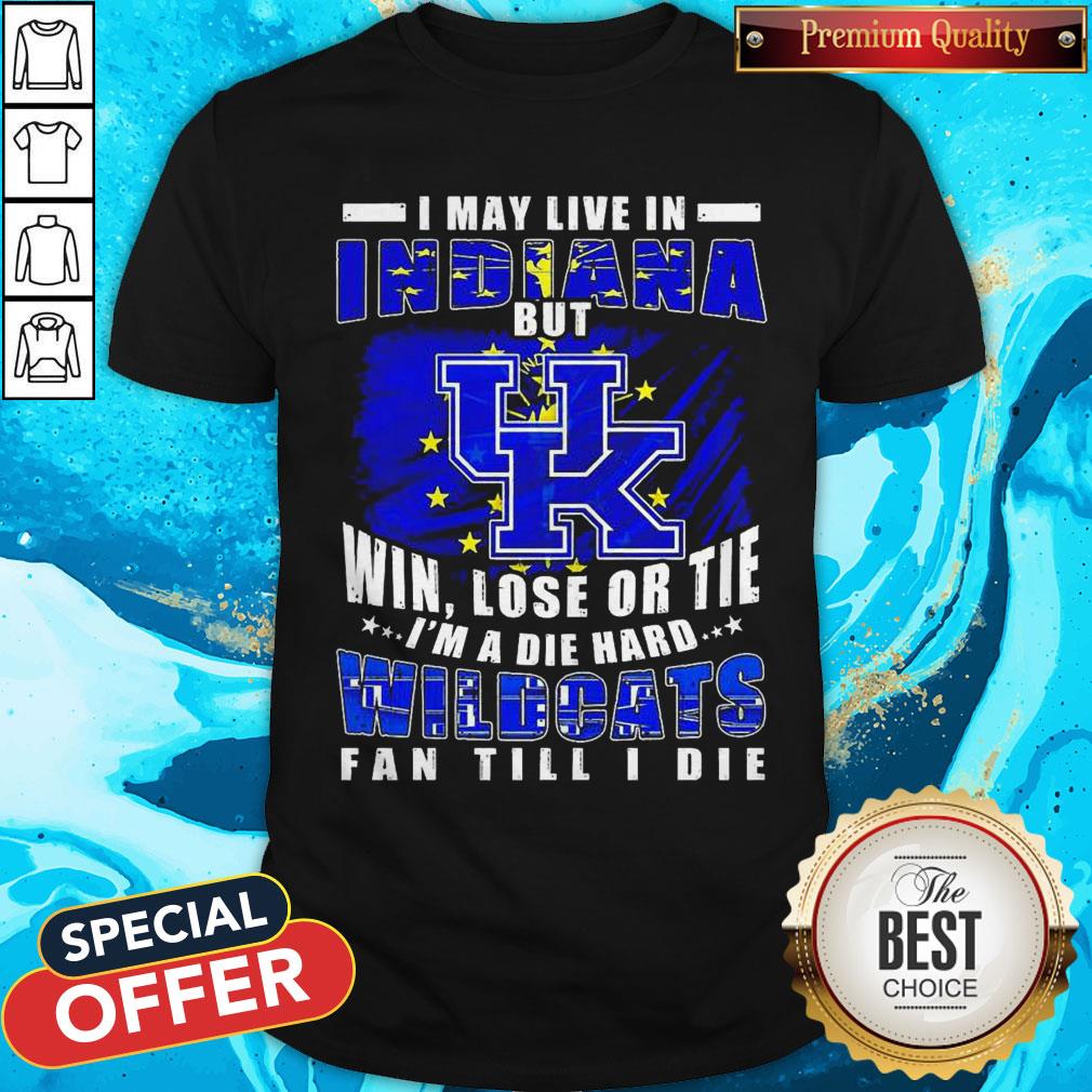 I May Live In Indiana But Win Lose Or Tie I’m A Die Hard Wildcats Fan Till I Die Shirt