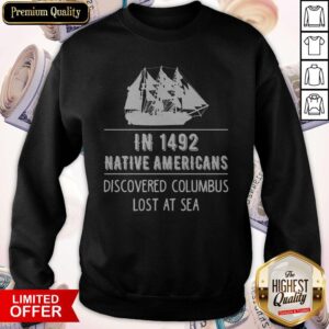 Alternative view of Top In 1492 Native Americans Discovered Columbus Lost At Sea Shirt