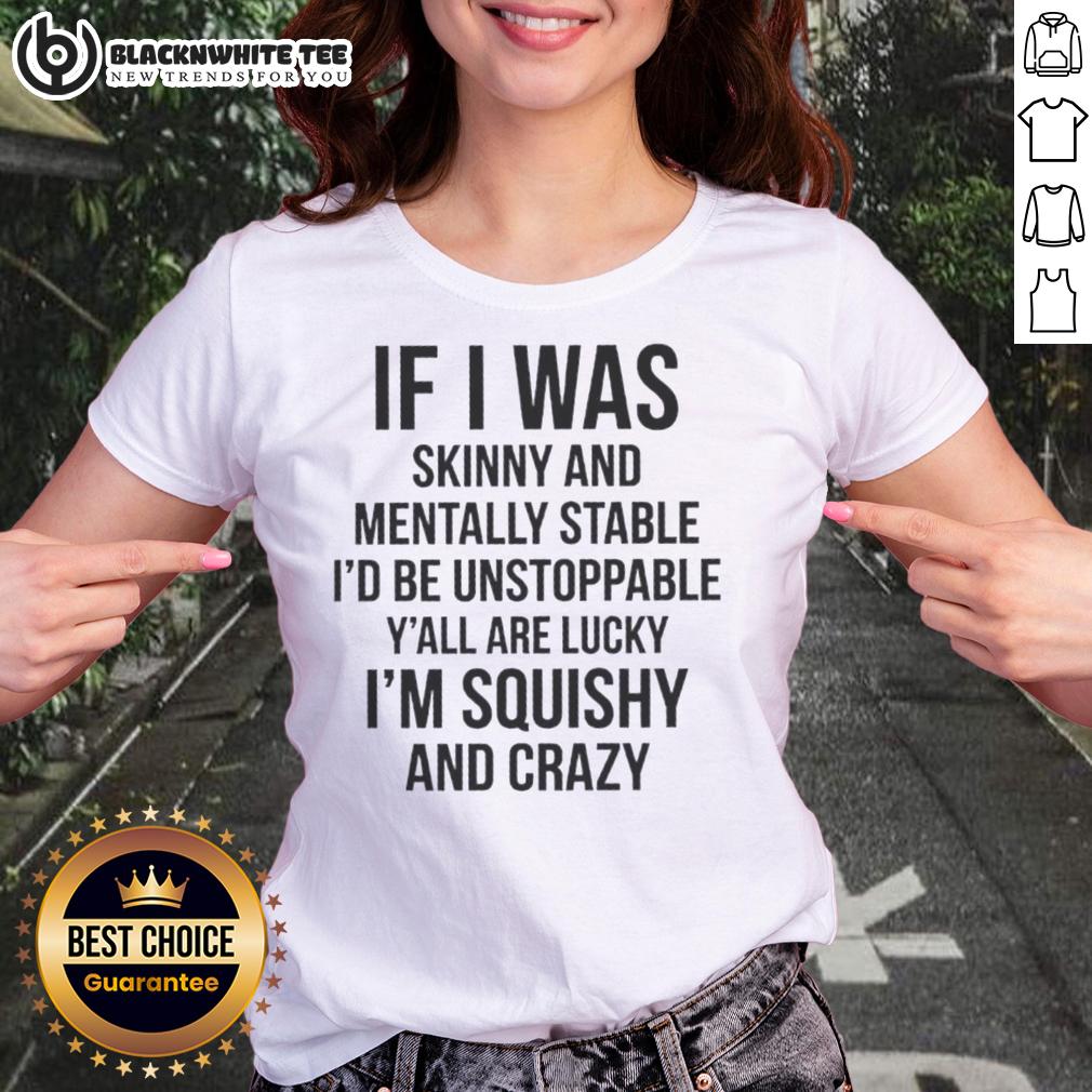 Good If I Was Skinny And Mentally Stable I'd Be Unstoppable Y'all Are Lucky I Am Thick And Crazy T-Shirt - Image 3