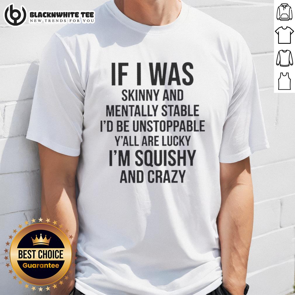 Good If I Was Skinny And Mentally Stable I'd Be Unstoppable Y'all Are Lucky I Am Thick And Crazy T-Shirt