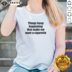 Alternative view of Funny Things Keep Happening That Make Me Want A Cigarette Shirt