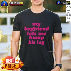 Top My Boyfriend Lets Me Hump His Leg T-Shirt