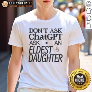 Top Don't Ask ChatGPT Ask An Eldest Daughter T-Shirt