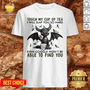Top Touch My Cup Of Tea I Will Slap You So Hard Even Google Won’t Be Able To Find You Shirt