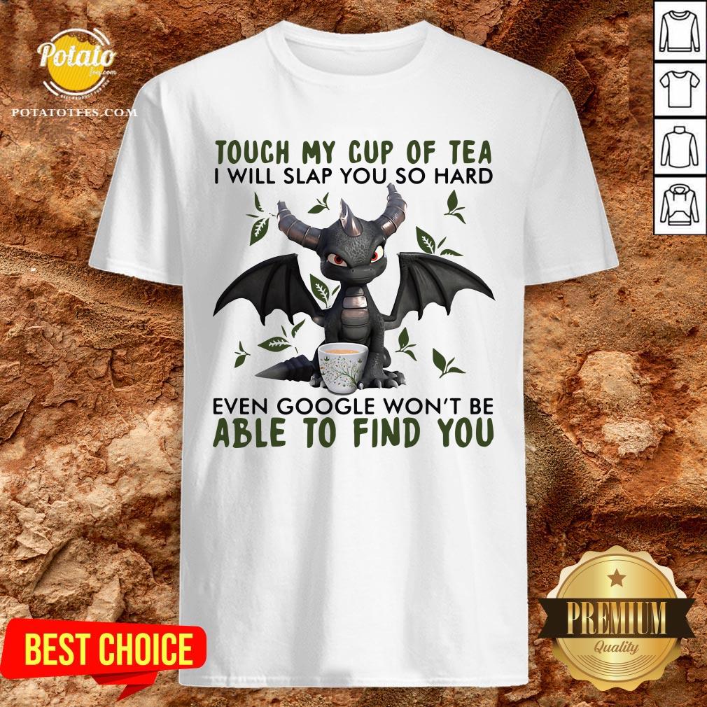 Top Touch My Cup Of Tea I Will Slap You So Hard Even Google Won’t Be Able To Find You Shirt