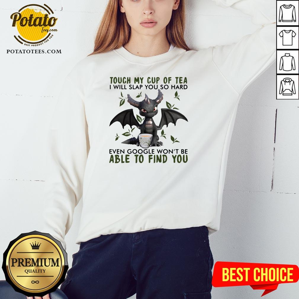 Top Touch My Cup Of Tea I Will Slap You So Hard Even Google Won’t Be Able To Find You Shirt - Image 4