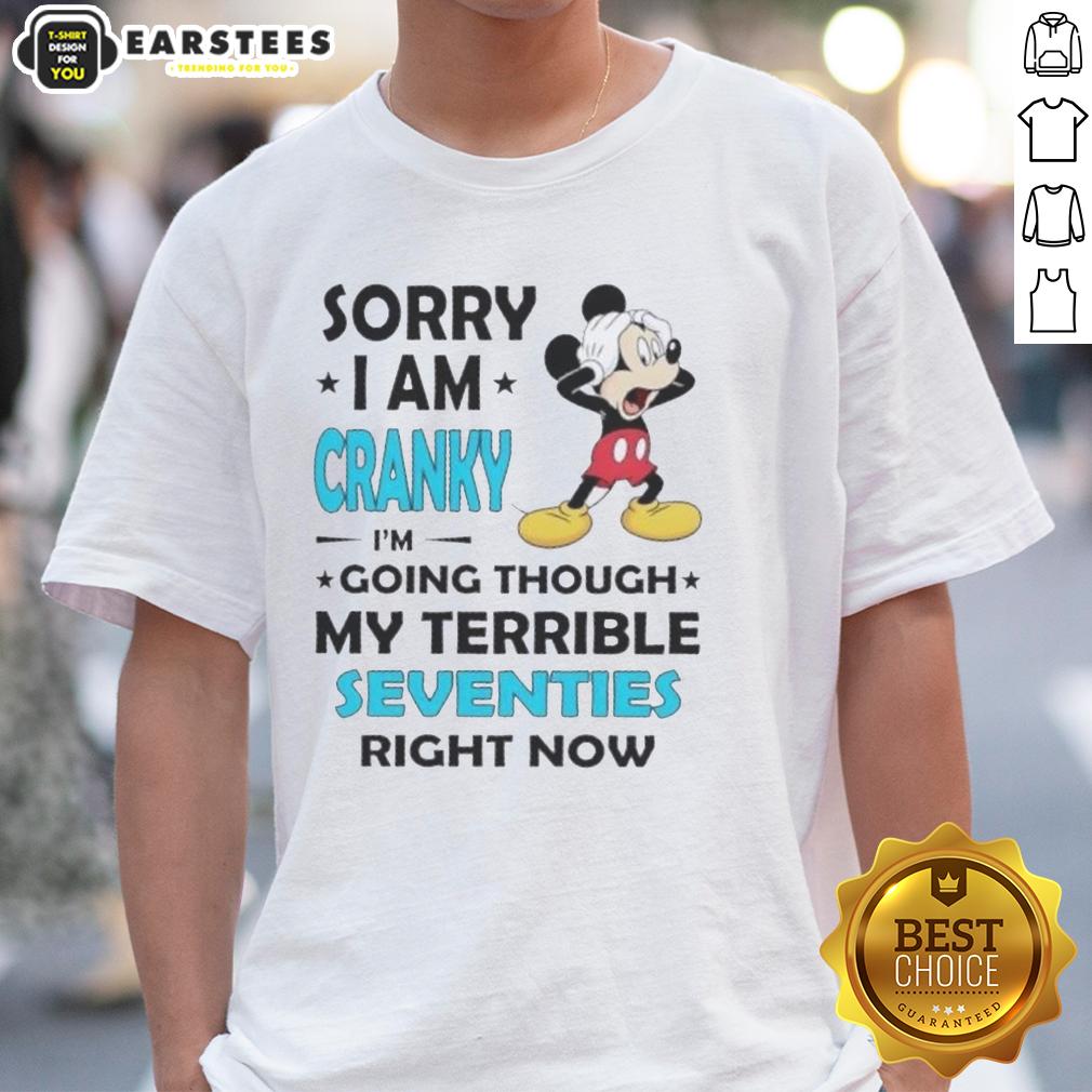 Nice Mickey Sorry I Am Cranky I'm Going Throuch My Terrible Seventies Richt Now T-Shirt