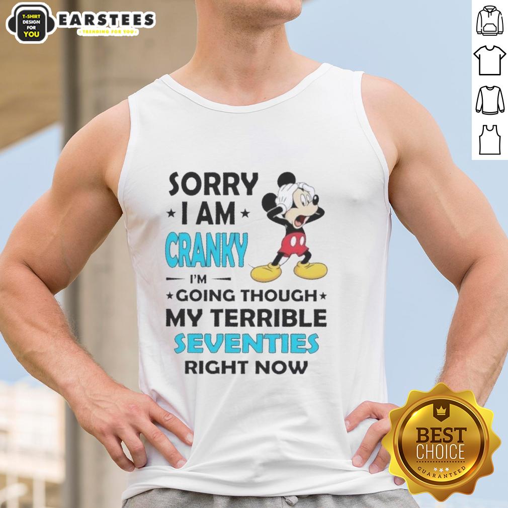 Nice Mickey Sorry I Am Cranky I'm Going Throuch My Terrible Seventies Richt Now T-Shirt - Image 4