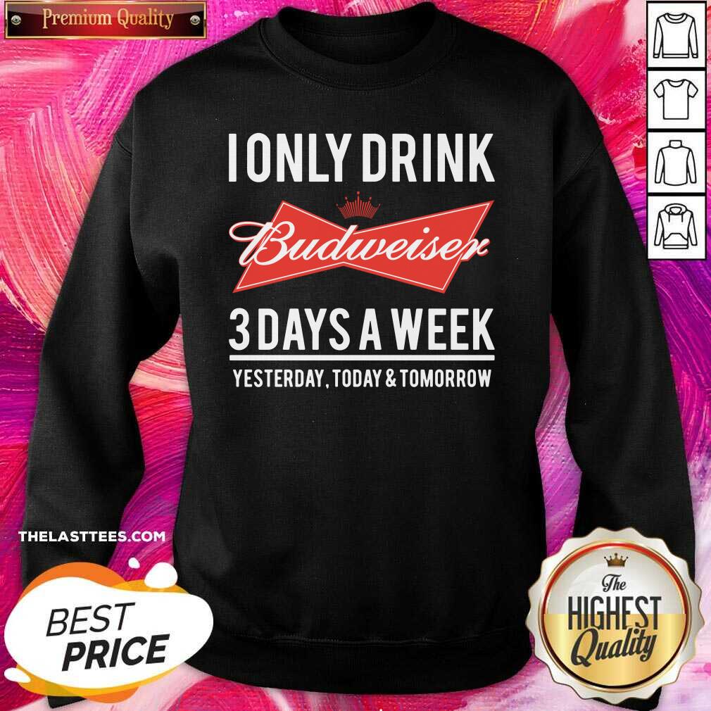 Top I Only Drink Budweiser 3 Days A Week Yesterday Today And Tomorrow Shirt - Image 4