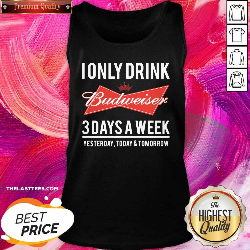 Top I Only Drink Budweiser 3 Days A Week Yesterday Today And Tomorrow Shirt - Image 3