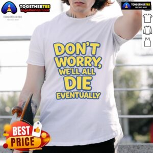 Awesome Don't Worry We Will All Die Eventually T-Shirt