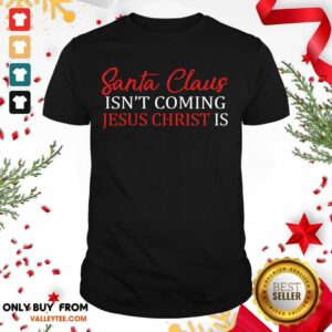 Happy Santa Claus Isn’t Coming Jesus Christ Shirt