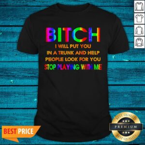 LGBT Bitch I Will Put You In A Trunk And Help People Look For You Stop Playing With Me Shirt