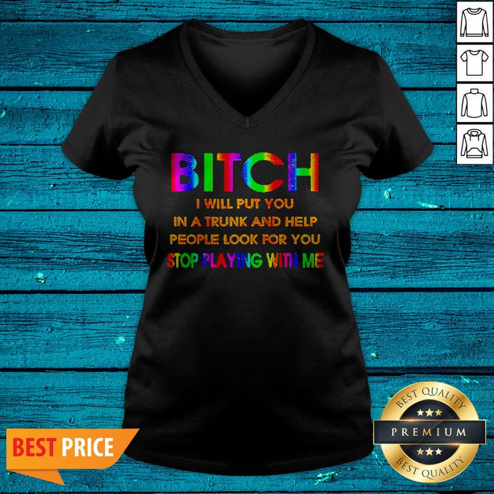 LGBT Bitch I Will Put You In A Trunk And Help People Look For You Stop Playing With Me Shirt - Image 4