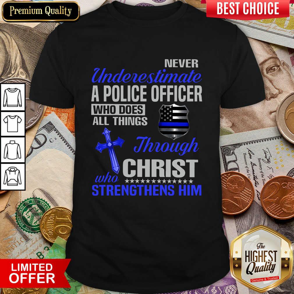 Never Underestimate A Police Officer Who Does All Things Through Christ Who Strengthens Him Shirt