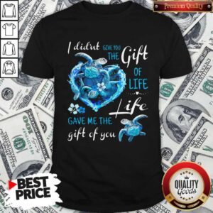 I Didn't Give You The Gift Of Life Turtle Blue Shirt