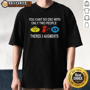 Good You Can't Do DSC With Only Two People Theres 3 Augments T-Shirt