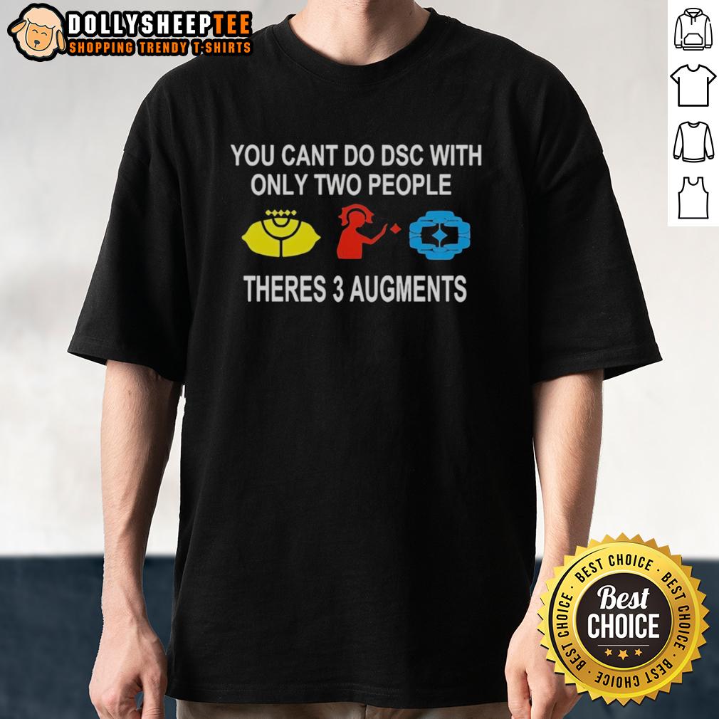 Good You Can't Do DSC With Only Two People Theres 3 Augments T-Shirt