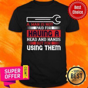 Wrench A Man Is Not Paid For Having A Head And Hands But For Using Them Shirt