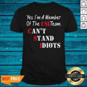 Yes I’m A Member Of The Csi Team Can’t Stand Idiots Shirt
