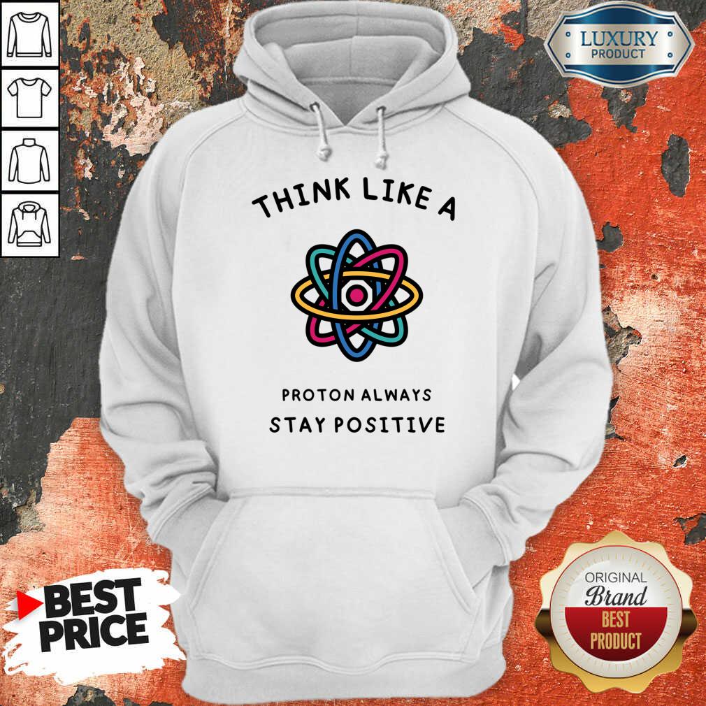 Think Like A Proton Always Stay Positive Shirt - Image 3