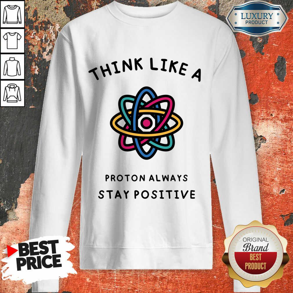 Think Like A Proton Always Stay Positive Shirt - Image 2