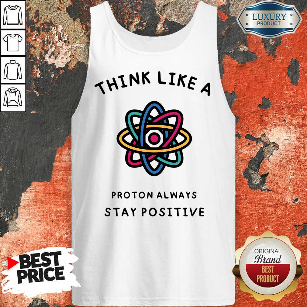Think Like A Proton Always Stay Positive Shirt - Image 5