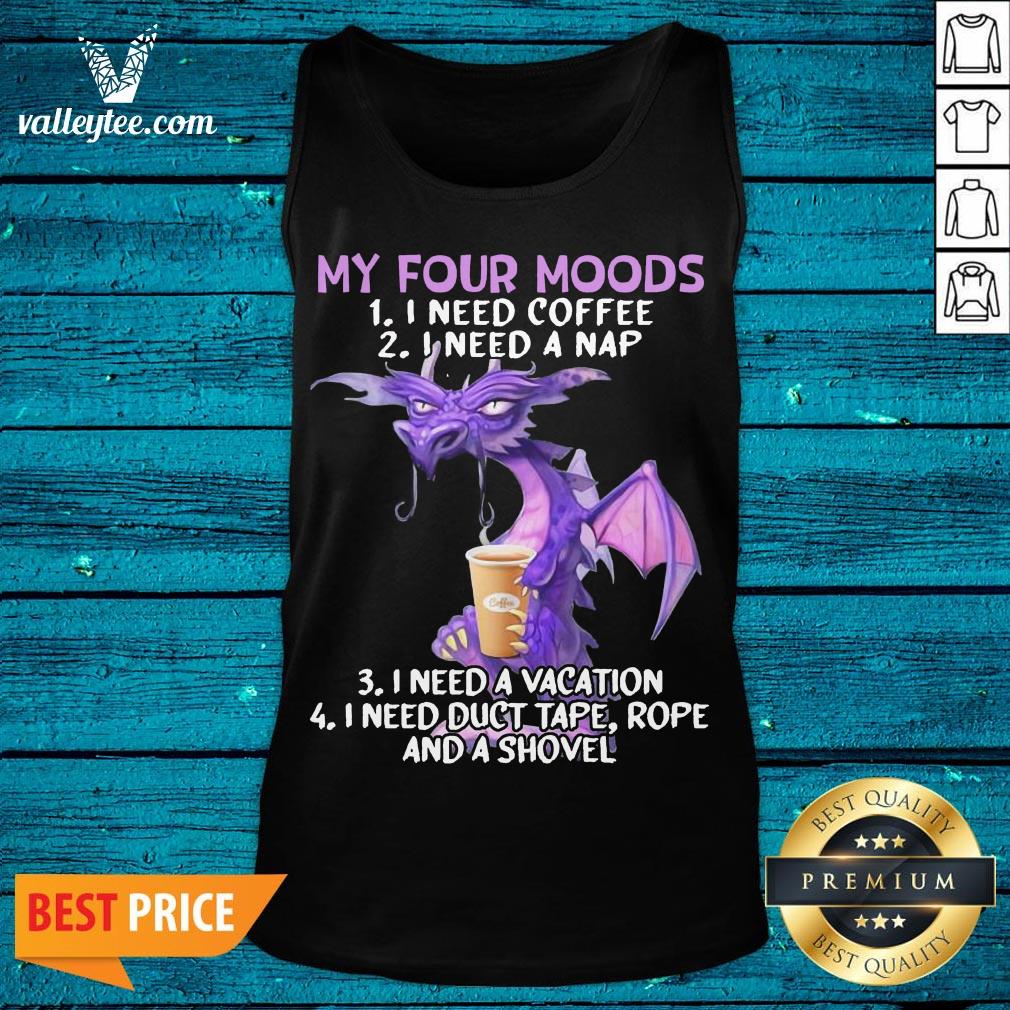 Sweet Dragon My Four Moods I Need Coffee I Need A Nap I Need A Vacation I Need Duct Tape Rope And A Shovel Shirt - Image 3