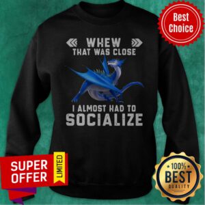 Alternative view of Nice Dragon Whew That Was Close I Almost Had To Socialize Shirt