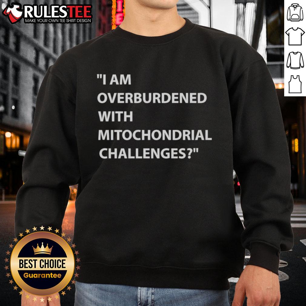 Nice I Am Overburdened With Mitochondrial Challenges T-Shirt - Image 5