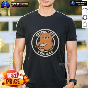 Nice Teddy Bear Respect The Locals T-Shirt