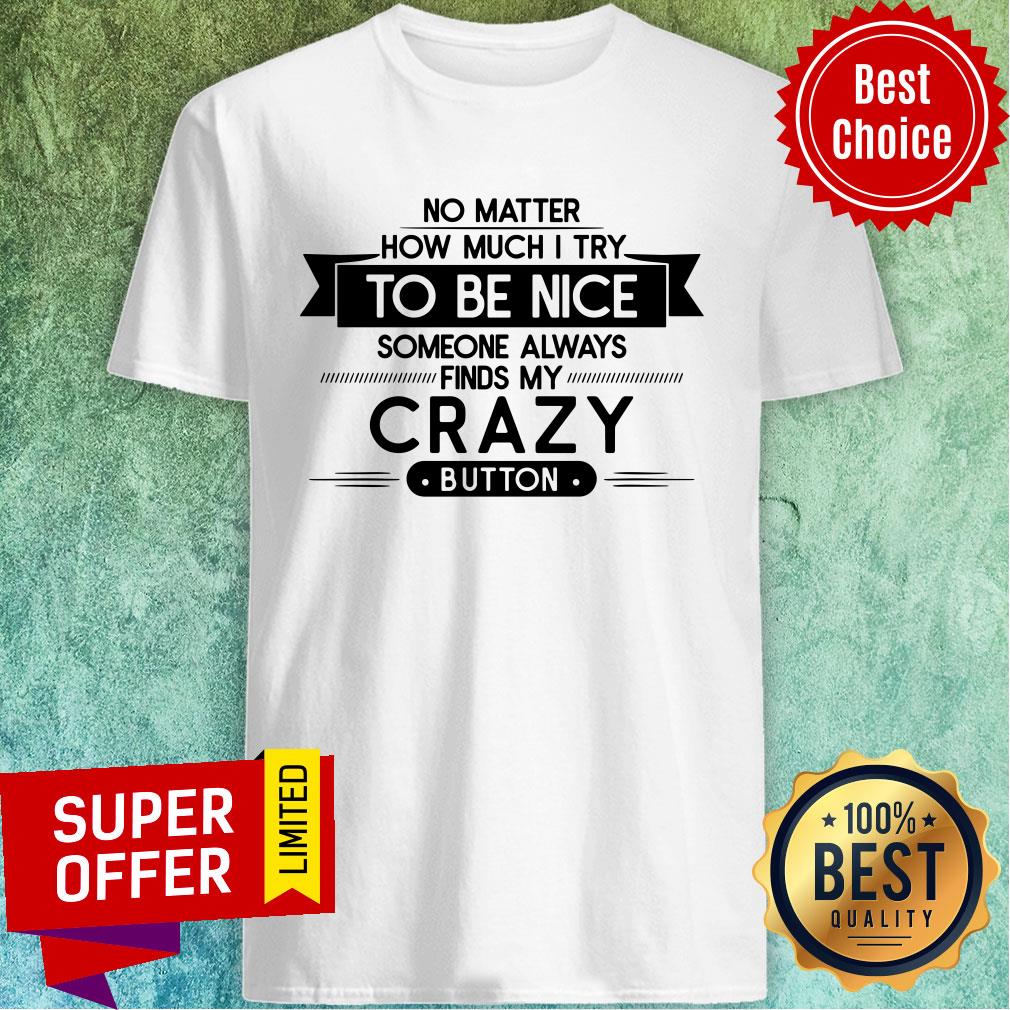 No Matter How Much I Try To Be Nice Someone Always Finds My Crazy Shirt