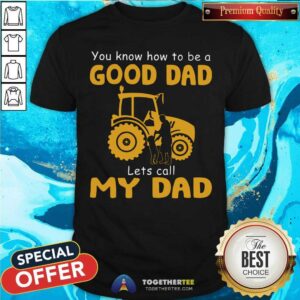 You Know How To Be Good Dad Farmer Shirt